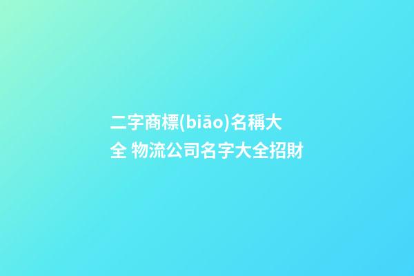 二字商標(biāo)名稱大全 物流公司名字大全招財